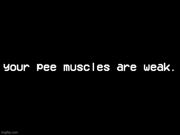 your pee muscles are weak. | made w/ Imgflip meme maker