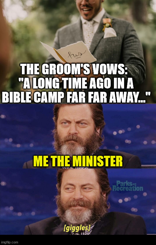 My first time officiating a wedding: | THE GROOM'S VOWS:  
"A LONG TIME AGO IN A BIBLE CAMP FAR FAR AWAY..."; ME THE MINISTER | image tagged in dank,christian,memes,r/dankchristianmemes,wedding,vows | made w/ Imgflip meme maker