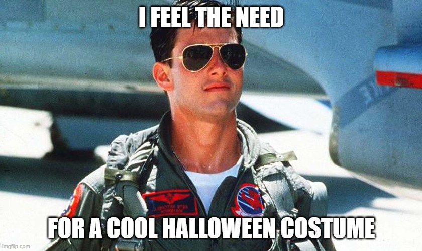 HALLOWEEN | I FEEL THE NEED; FOR A COOL HALLOWEEN COSTUME | image tagged in top gun | made w/ Imgflip meme maker