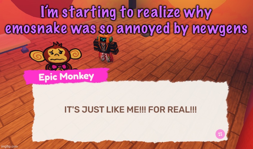 IT'S JUST LIKE ME!!! FOR REAL!!! | I’m starting to realize why emosnake was so annoyed by newgens | image tagged in it's just like me for real | made w/ Imgflip meme maker