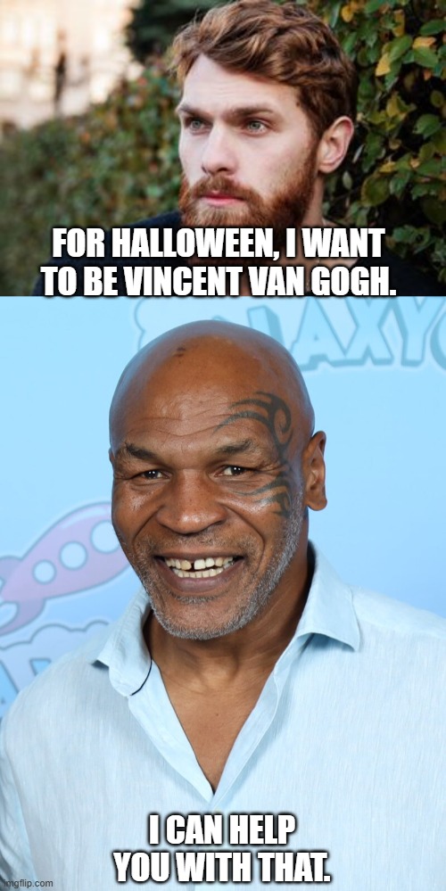 How could Mike Tyson help this guy? | FOR HALLOWEEN, I WANT
TO BE VINCENT VAN GOGH. I CAN HELP
YOU WITH THAT. | image tagged in halloween,cosplay,vincent van gogh,mike tyson,dark humor | made w/ Imgflip meme maker