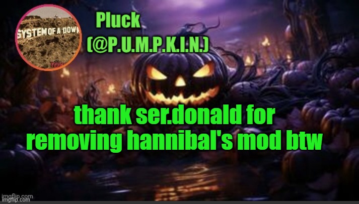 P.U.M.P.K.I.N. announcement (thanks corpse) | thank ser.donald for removing hannibal's mod btw | image tagged in p u m p k i n announcement thanks corpse | made w/ Imgflip meme maker