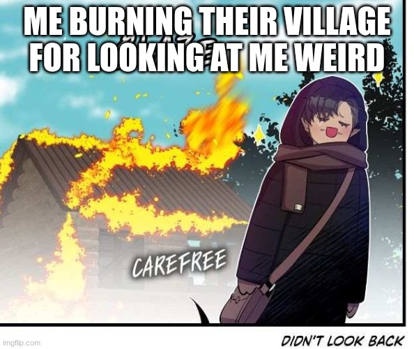 Didn't look back | ME BURNING THEIR VILLAGE FOR LOOKING AT ME WEIRD | image tagged in didn't look back | made w/ Imgflip meme maker