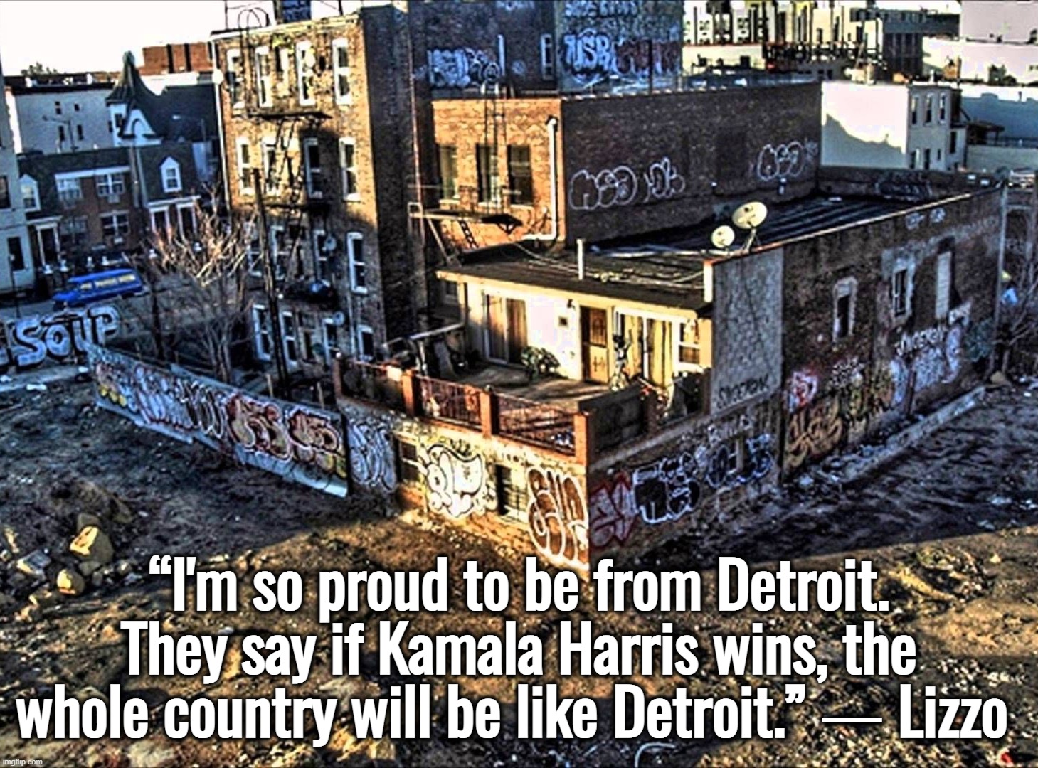 The whole country will be like Detroit? | “I'm so proud to be from Detroit. They say if Kamala Harris wins, the whole country will be like Detroit.” ― Lizzo | image tagged in detroit,joe biden,kamala harris,donald trump,ukraine | made w/ Imgflip meme maker