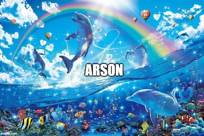 Happy dolphin rainbow | ARSON | image tagged in happy dolphin rainbow | made w/ Imgflip meme maker