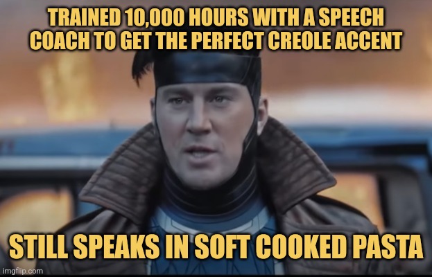 Marvelous Speech | TRAINED 10,000 HOURS WITH A SPEECH COACH TO GET THE PERFECT CREOLE ACCENT; STILL SPEAKS IN SOFT COOKED PASTA | image tagged in gambit,movies,memes,pucture punches,marvel,x-men | made w/ Imgflip meme maker