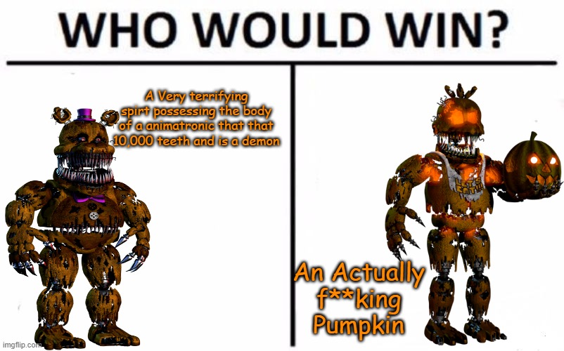 Pumpkin or Teddy Bear? | A Very terrifying spirt possessing the body of a animatronic that that 10,000 teeth and is a demon; An Actually f**king Pumpkin | image tagged in memes,who would win | made w/ Imgflip meme maker