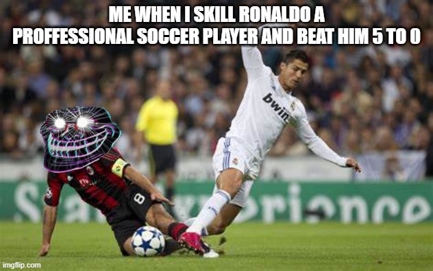 soccer | ME WHEN I SKILL RONALDO A PROFFESSIONAL SOCCER PLAYER AND BEAT HIM 5 TO 0 | image tagged in soccer,funny,memes,troll face | made w/ Imgflip meme maker