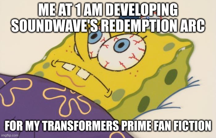 I've already developed it extensively | ME AT 1 AM DEVELOPING SOUNDWAVE'S REDEMPTION ARC; FOR MY TRANSFORMERS PRIME FAN FICTION | image tagged in cant sleep | made w/ Imgflip meme maker