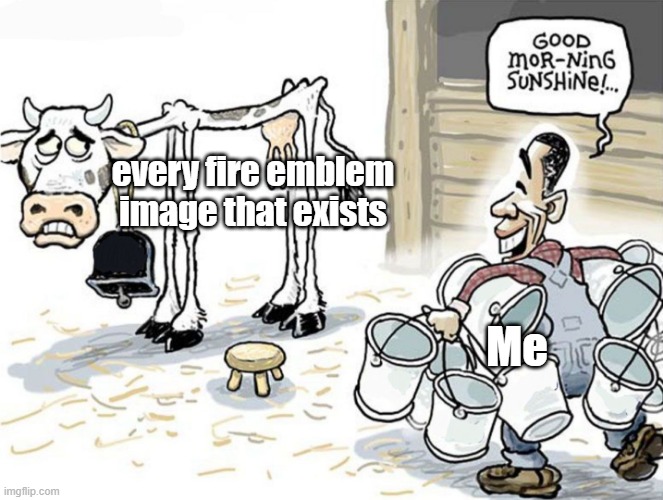 milking the cow | every fire emblem image that exists; Me | image tagged in milking the cow | made w/ Imgflip meme maker