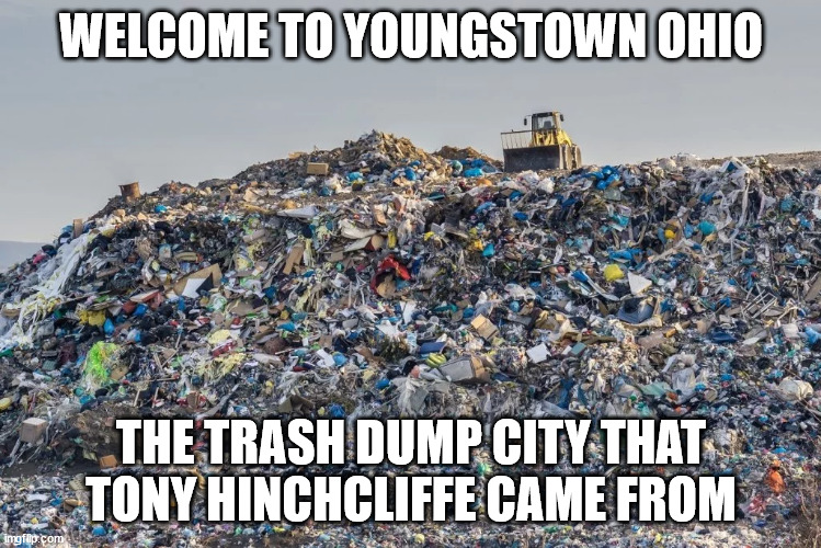 Welcome to Youngstown Ohio. | WELCOME TO YOUNGSTOWN OHIO; THE TRASH DUMP CITY THAT TONY HINCHCLIFFE CAME FROM | image tagged in tony hinchcliffe,youngtown,donald trump approves,joe biden,only in ohio | made w/ Imgflip meme maker