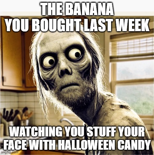 Mad Banana | THE BANANA YOU BOUGHT LAST WEEK; WATCHING YOU STUFF YOUR FACE WITH HALLOWEEN CANDY | image tagged in halloween diet | made w/ Imgflip meme maker