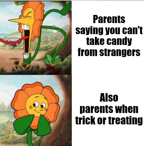 Cuphead Flower | Parents saying you can't take candy from strangers; Also parents when trick or treating | image tagged in cuphead flower,candy,free candy van,trick or treat,free candy | made w/ Imgflip meme maker