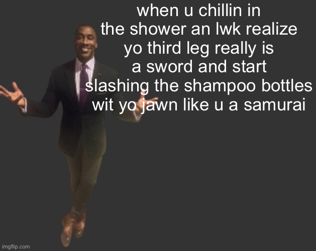 H D | when u chillin in the shower an lwk realize yo third leg really is a sword and start slashing the shampoo bottles wit yo jawn like u a samurai | image tagged in h d | made w/ Imgflip meme maker