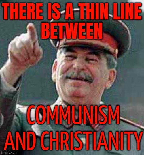 There Is A Thin Line Between Communism And Christianity | THERE IS A THIN LINE
BETWEEN; COMMUNISM AND CHRISTIANITY | image tagged in stalin says,communism,christianity,religion,abrahamic religions,communism socialism | made w/ Imgflip meme maker