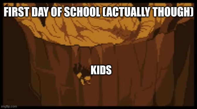 The VERY FIRST day of school be like. | FIRST DAY OF SCHOOL (ACTUALLY THOUGH); KIDS | image tagged in undertale falling,first day of school,school | made w/ Imgflip meme maker