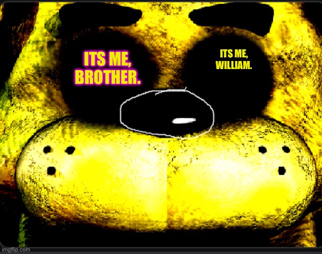 FREDBEAR FIVE NIGHTS AT FREDDY’S | ITS ME, BROTHER. ITS ME, WILLIAM. | image tagged in fredbear five nights at freddy s | made w/ Imgflip meme maker