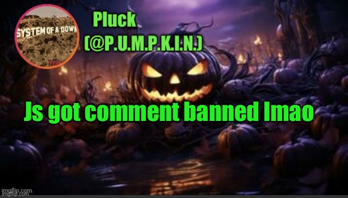 Don't really care tho, I'd be asleep by then | Js got comment banned lmao | image tagged in p u m p k i n announcement thanks corpse | made w/ Imgflip meme maker