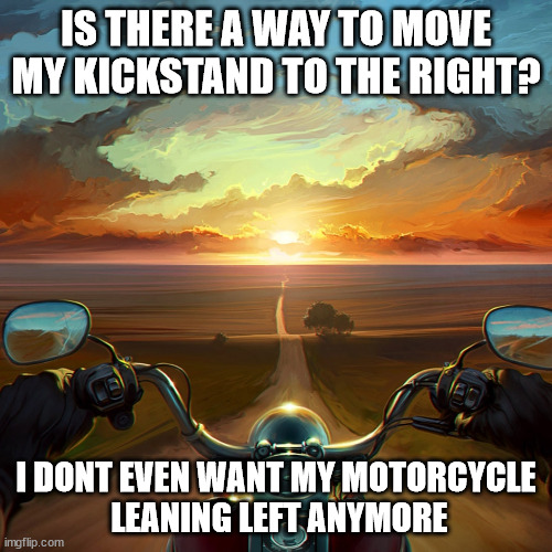 LEANING LEFT IS NOT RIGHT | IS THERE A WAY TO MOVE MY KICKSTAND TO THE RIGHT? I DONT EVEN WANT MY MOTORCYCLE
 LEANING LEFT ANYMORE | image tagged in motorcycle sunset,leftists,conservatives,patriots | made w/ Imgflip meme maker