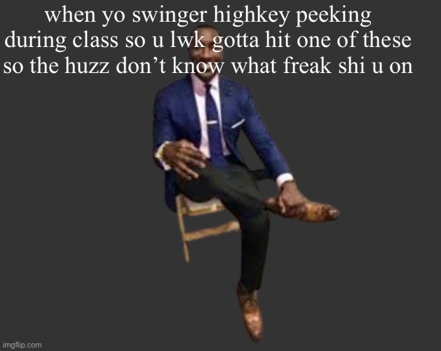 H D 2 | when yo swinger highkey peeking during class so u lwk gotta hit one of these so the huzz don’t know what freak shi u on | image tagged in h d 2 | made w/ Imgflip meme maker