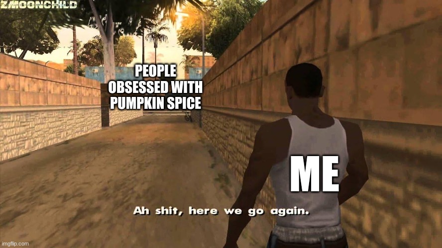 Here we go again | PEOPLE OBSESSED WITH PUMPKIN SPICE ME | image tagged in here we go again | made w/ Imgflip meme maker