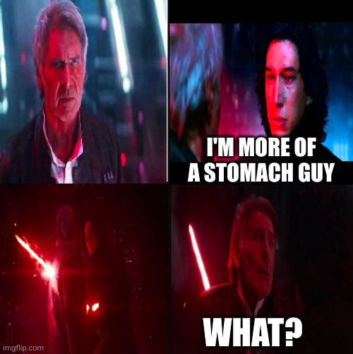 Kylo ren kills Han solo | I'M MORE OF A STOMACH GUY WHAT? | image tagged in kylo ren kills han solo | made w/ Imgflip meme maker