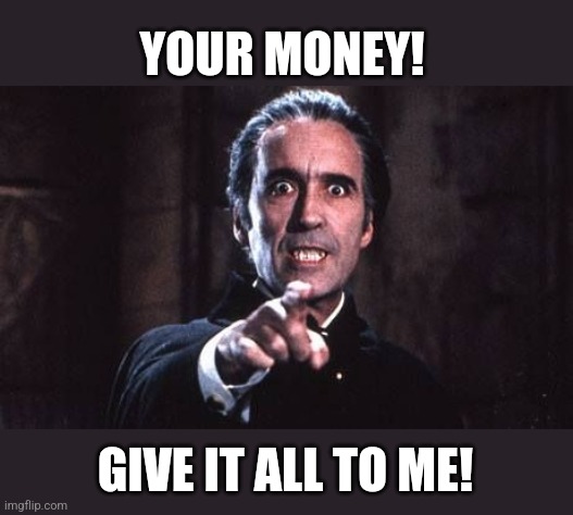 Dracula  | YOUR MONEY! GIVE IT ALL TO ME! | image tagged in dracula | made w/ Imgflip meme maker