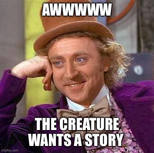 Creepy Condescending Wonka Meme | AWWWWW THE CREATURE WANTS A STORY | image tagged in memes,creepy condescending wonka | made w/ Imgflip meme maker