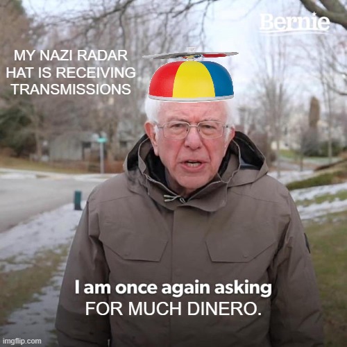 NAZI 'NOUGH MONEY | MY NAZI RADAR HAT IS RECEIVING TRANSMISSIONS; FOR MUCH DINERO. | image tagged in bernie,begs,nazi,funding,dinero,beanie | made w/ Imgflip meme maker