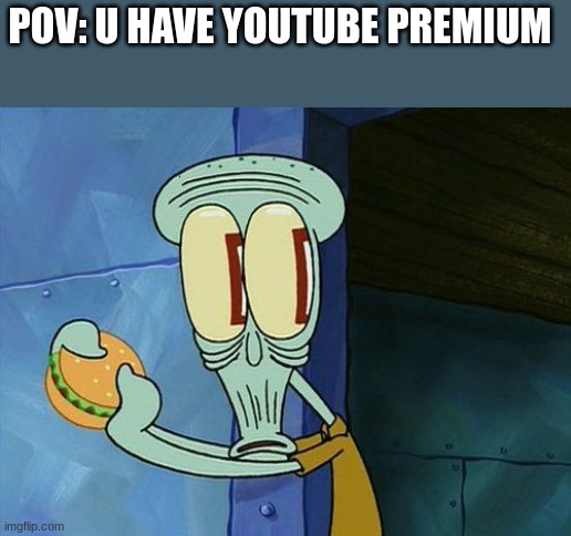 Oh shit Squidward | POV: U HAVE YOUTUBE PREMIUM | image tagged in oh shit squidward | made w/ Imgflip meme maker