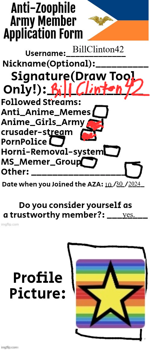 Anti-Zoophile Army Member Application Form | BillClinton42; 2024; 30; 10; yes. | image tagged in anti-zoophile army member application form | made w/ Imgflip meme maker