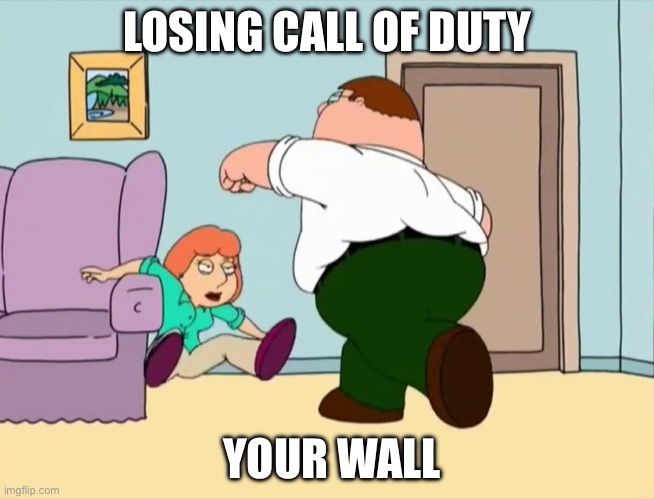 Peter Punches Lois | LOSING CALL OF DUTY; YOUR WALL | image tagged in peter punches lois | made w/ Imgflip meme maker