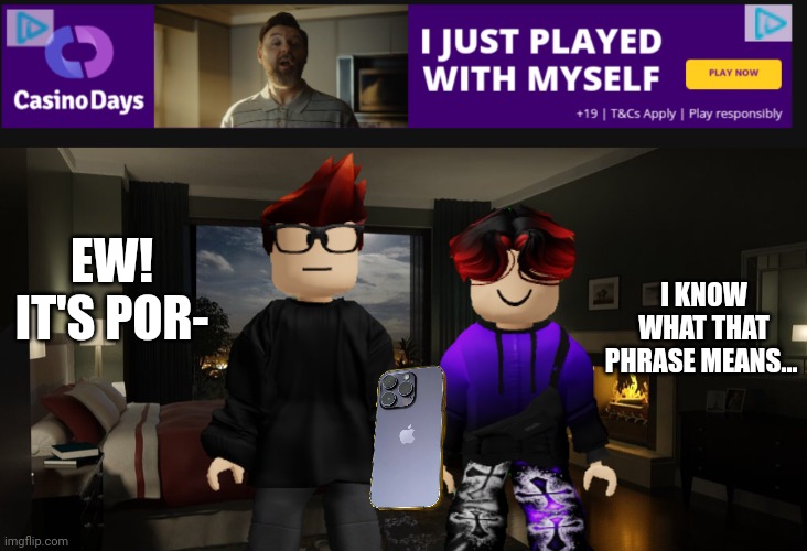 MC got a sus ad because of the playing with myself phrase | EW! IT'S POR-; I KNOW WHAT THAT PHRASE MEANS... | image tagged in night bedroom,mc,william,ads,cursed | made w/ Imgflip meme maker