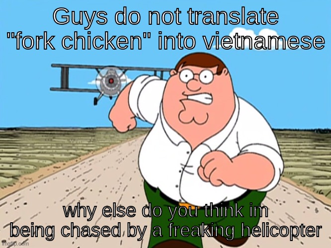 halp | Guys do not translate "fork chicken" into vietnamese; why else do you think im being chased by a freaking helicopter | image tagged in peter griffin running away,vietnam,language | made w/ Imgflip meme maker