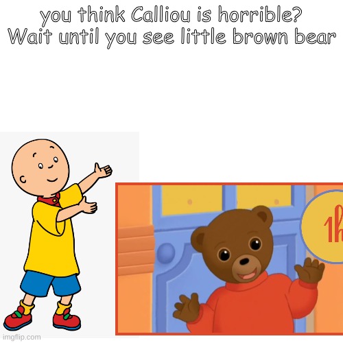 see the show | you think Calliou is horrible? Wait until you see little brown bear | image tagged in horrible | made w/ Imgflip meme maker