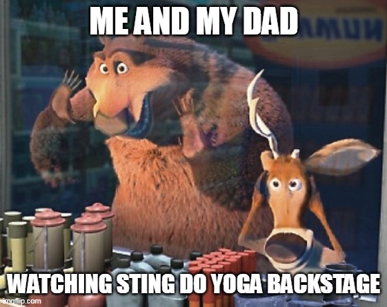 Open Season | ME AND MY DAD; WATCHING STING DO YOGA BACKSTAGE | image tagged in open season,sting,the police | made w/ Imgflip meme maker