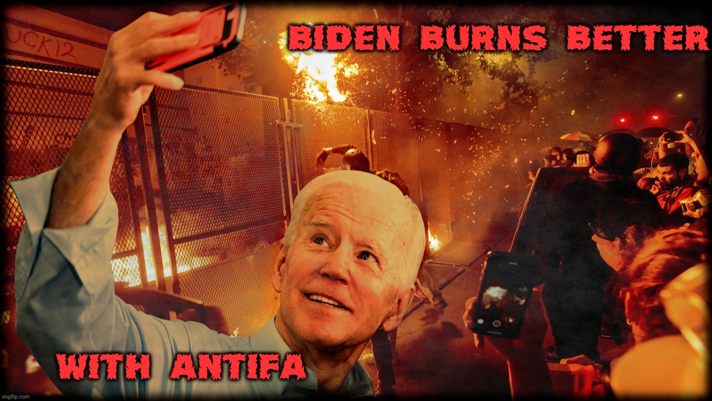 BURNING with ANTIFA | BIDEN BURNS BETTER; WITH ANTIFA | image tagged in biden,burns,better,antifa,liar,cheater | made w/ Imgflip meme maker