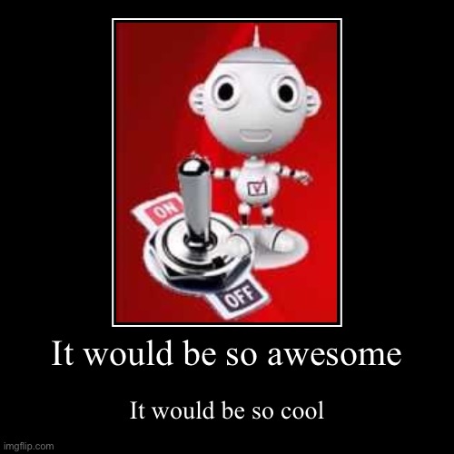 It would be so awesome | It would be so awesome | It would be so cool | image tagged in funny,demotivationals,not funny,not a true story,it would be so awesome | made w/ Imgflip demotivational maker