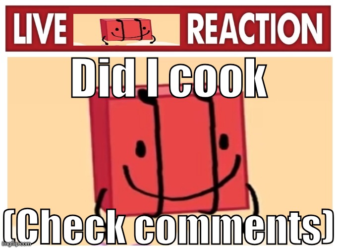 Live boky reaction | Did I cook; (Check comments) | image tagged in live boky reaction | made w/ Imgflip meme maker