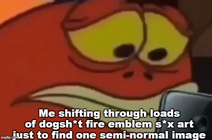 Spongebob Fish Looking at Phone | Me shifting through loads of dogsh*t fire emblem s*x art just to find one semi-normal image | image tagged in spongebob fish looking at phone | made w/ Imgflip meme maker