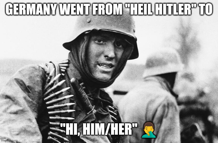 And for what? | GERMANY WENT FROM "HEIL HITLER" TO; "HI, HIM/HER" 🤦‍♂️ | image tagged in hans the german | made w/ Imgflip meme maker