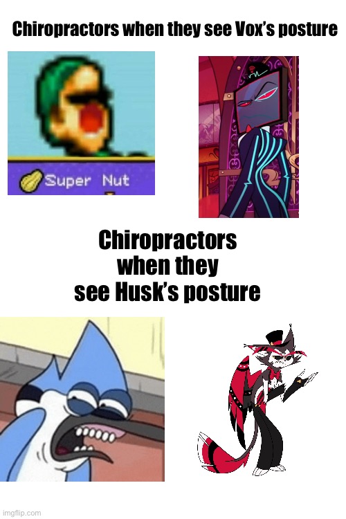 Wet | Chiropractors when they see Vox’s posture; Chiropractors when they see Husk’s posture | image tagged in blank white template,hazbin hotel | made w/ Imgflip meme maker