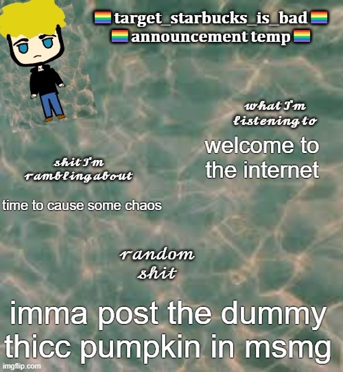 target_starbucks_is_bad announcement temp | welcome to the internet; time to cause some chaos; imma post the dummy thicc pumpkin in msmg | image tagged in target_starbucks_is_bad announcement temp | made w/ Imgflip meme maker