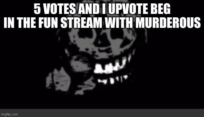 Rush laughing | 5 VOTES AND I UPVOTE BEG IN THE FUN STREAM WITH MURDEROUS | image tagged in rush laughing | made w/ Imgflip meme maker