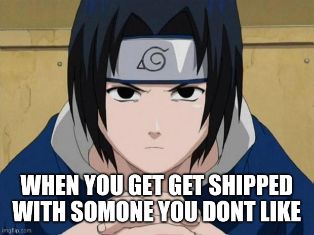 Naruto Sasuke | WHEN YOU GET GET SHIPPED WITH SOMONE YOU DONT LIKE | image tagged in naruto sasuke | made w/ Imgflip meme maker