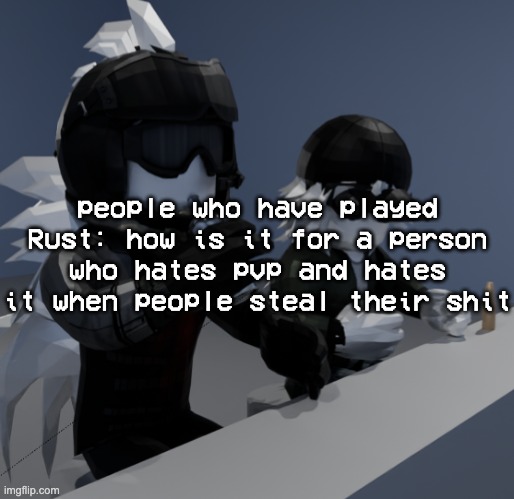 template | people who have played Rust: how is it for a person who hates pvp and hates it when people steal their shit | image tagged in template | made w/ Imgflip meme maker