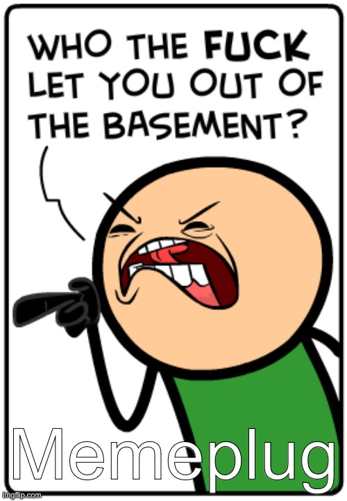 Who let you out of the basement | Memeplug | image tagged in who let you out of the basement | made w/ Imgflip meme maker
