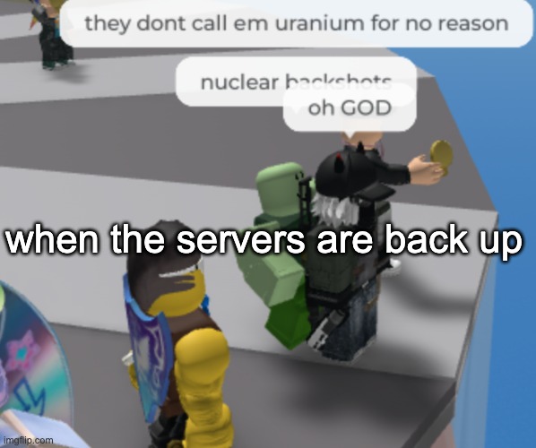 LETS FUCKING GOOOO | when the servers are back up | image tagged in nuclear backshots | made w/ Imgflip meme maker