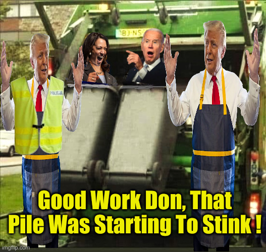 Who Da Man ? | Good Work Don, That Pile Was Starting To Stink ! | image tagged in america is throwing out the trash biden-harris,political meme,politics,funny memes,funny,donald trump | made w/ Imgflip meme maker