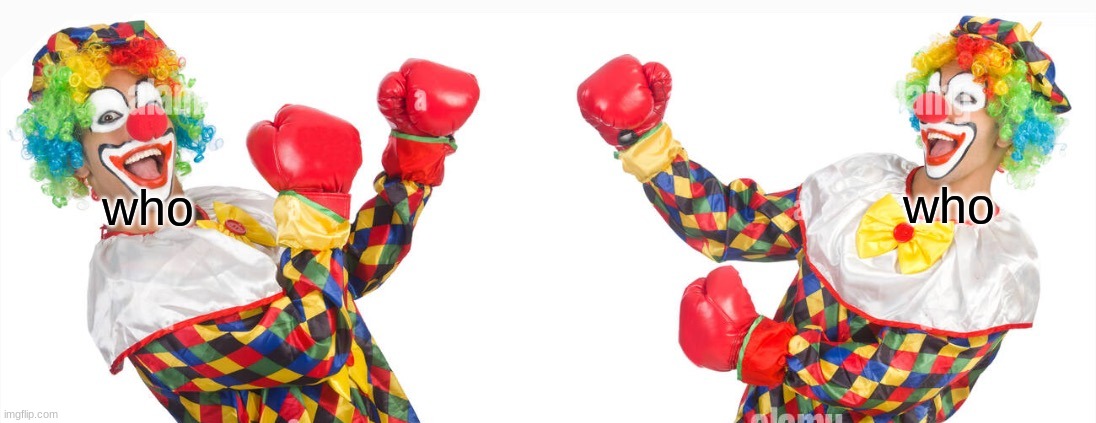 2 clowns fighting | who; who | image tagged in 2 clowns fighting | made w/ Imgflip meme maker